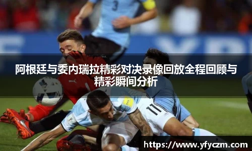 阿根廷与委内瑞拉精彩对决录像回放全程回顾与精彩瞬间分析
